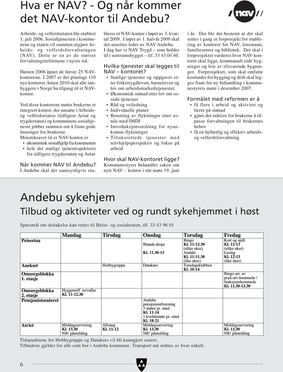 Høsten 2006 åpnet de første 25 NAVkontorene. I 2007 er det planlagt 110 nye kontorer. Innen 2010 skal alle innbyggere i Norge ha tilgang til et NAVkontor.