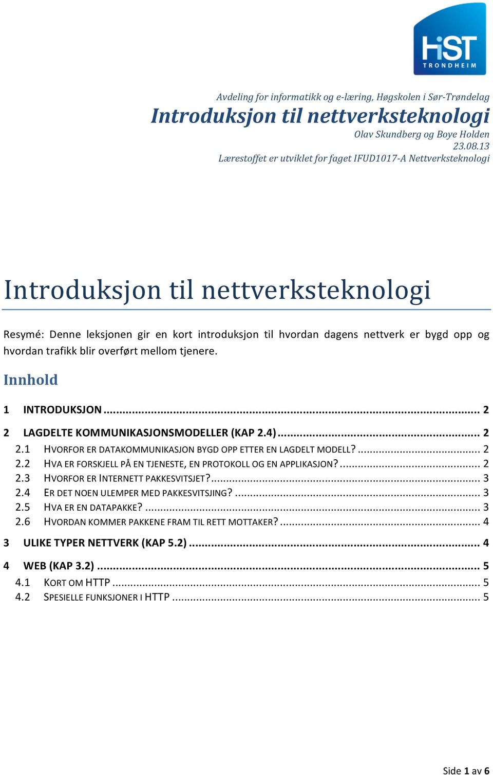 hvordan trafikk blir overført mellom tjenere. Innhold 1 INTRODUKSJON... 2 2 LAGDELTE KOMMUNIKASJONSMODELLER (KAP 2.4)... 2 2.1 HVORFOR ER DATAKOMMUNIKASJON BYGD OPP ETTER EN LAGDELT MODELL?... 2 2.2 HVA ER FORSKJELL PÅ EN TJENESTE, EN PROTOKOLL OG EN APPLIKASJON?