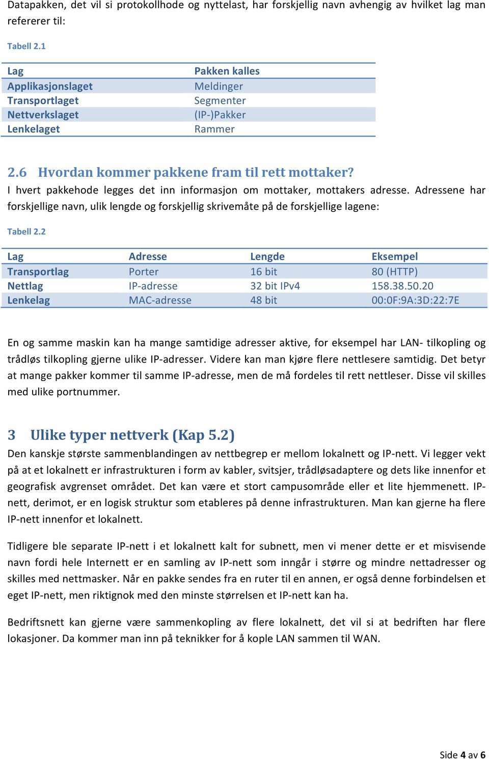 I hvert pakkehode legges det inn informasjon om mottaker, mottakers adresse. Adressene har forskjellige navn, ulik lengde og forskjellig skrivemåte på de forskjellige lagene: Tabell 2.