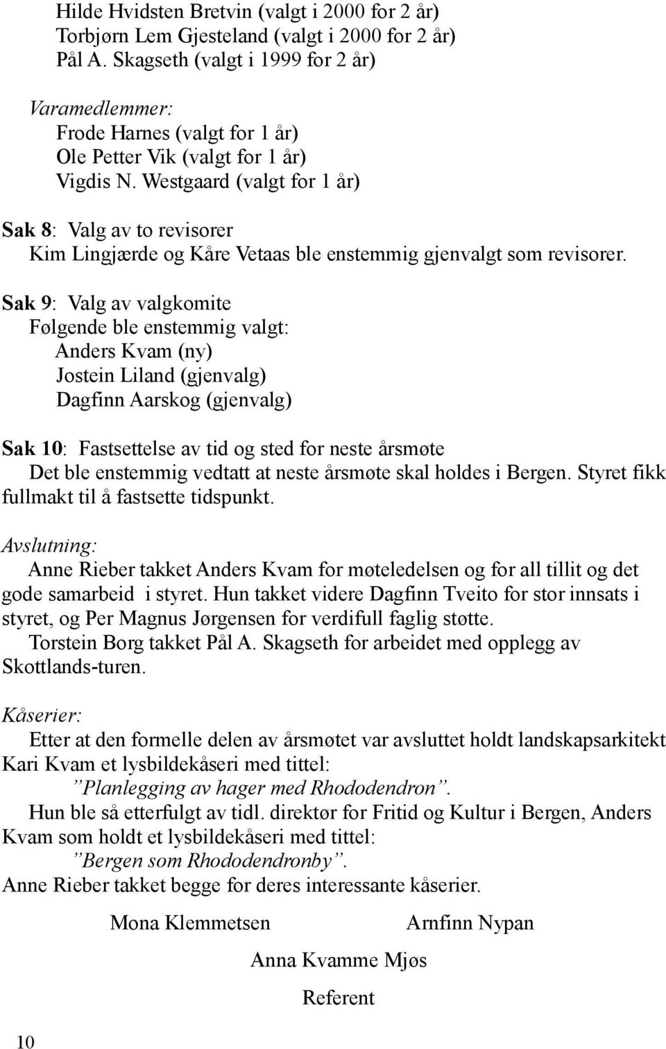 Westgaard (valgt for 1 år) Sak 8: Valg av to revisorer Kim Lingjærde og Kåre Vetaas ble enstemmig gjenvalgt som revisorer.