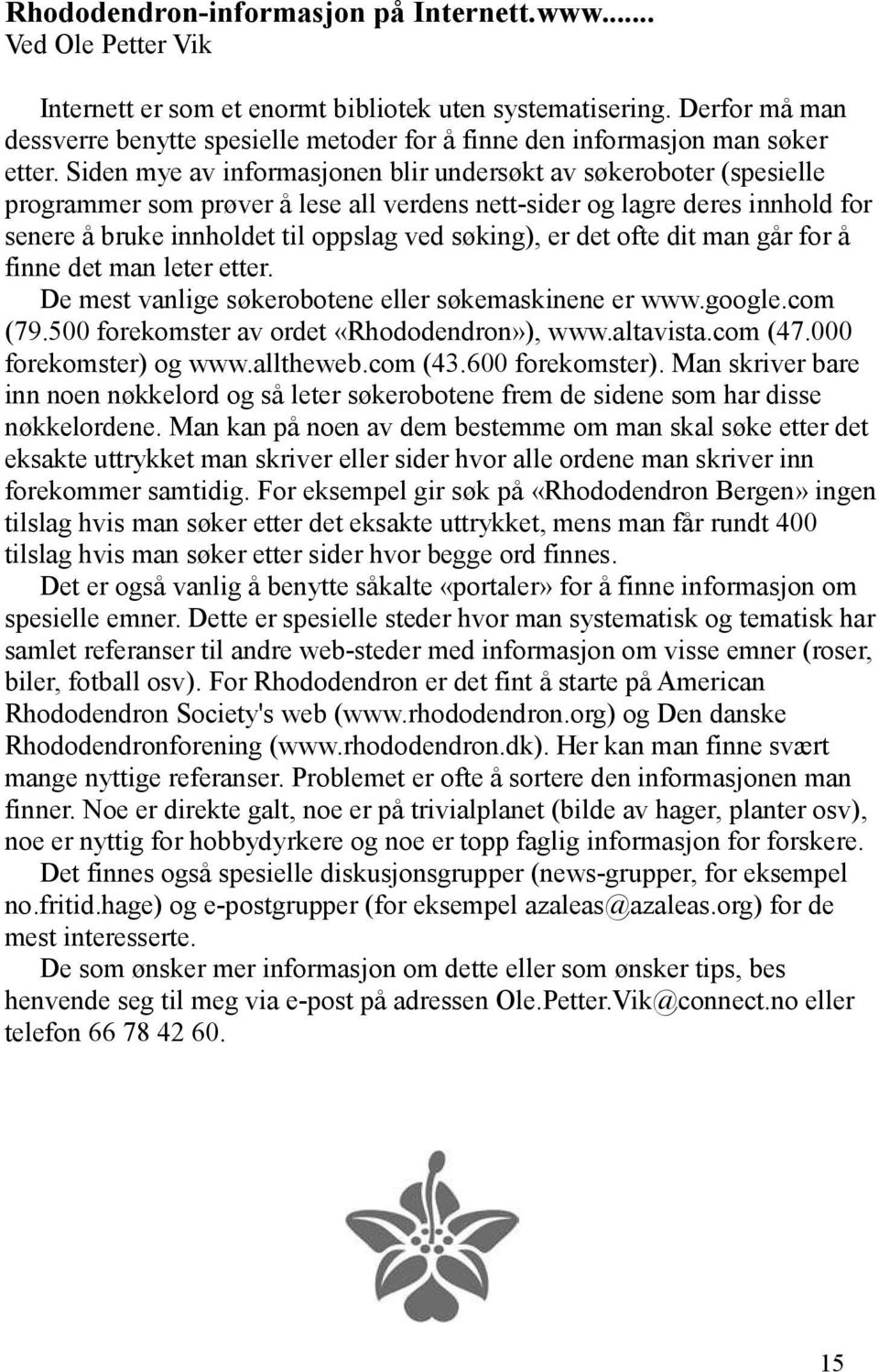 Siden mye av informasjonen blir undersøkt av søkeroboter (spesielle programmer som prøver å lese all verdens nett-sider og lagre deres innhold for senere å bruke innholdet til oppslag ved søking), er