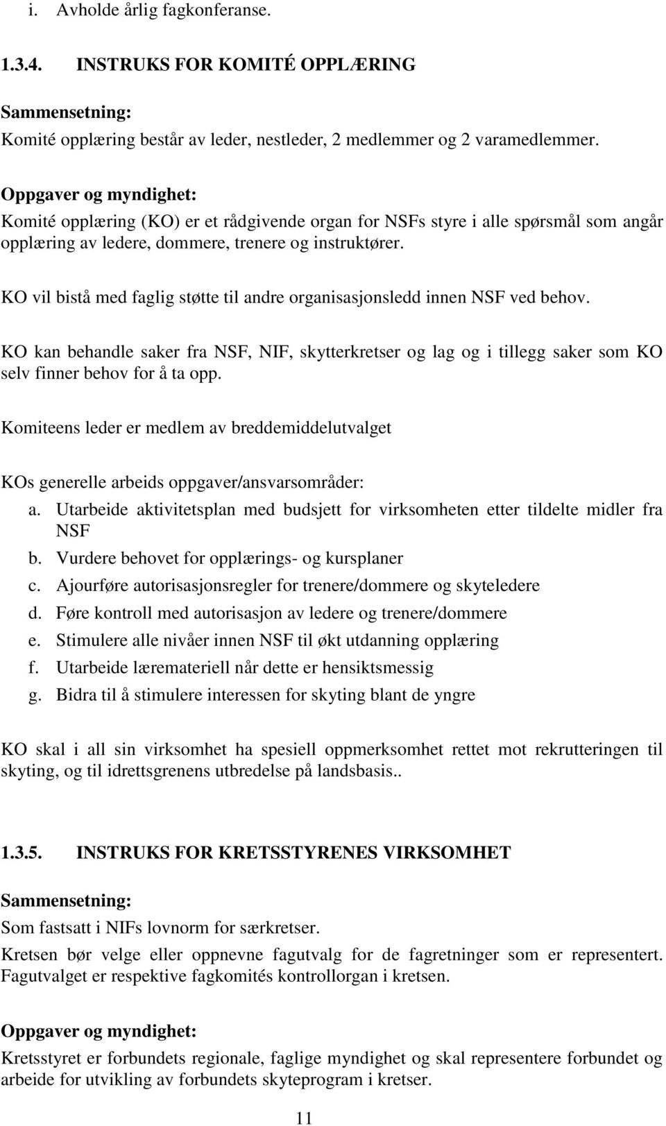 KO vil bistå med faglig støtte til andre organisasjonsledd innen NSF ved behov. KO kan behandle saker fra NSF, NIF, skytterkretser og lag og i tillegg saker som KO selv finner behov for å ta opp.