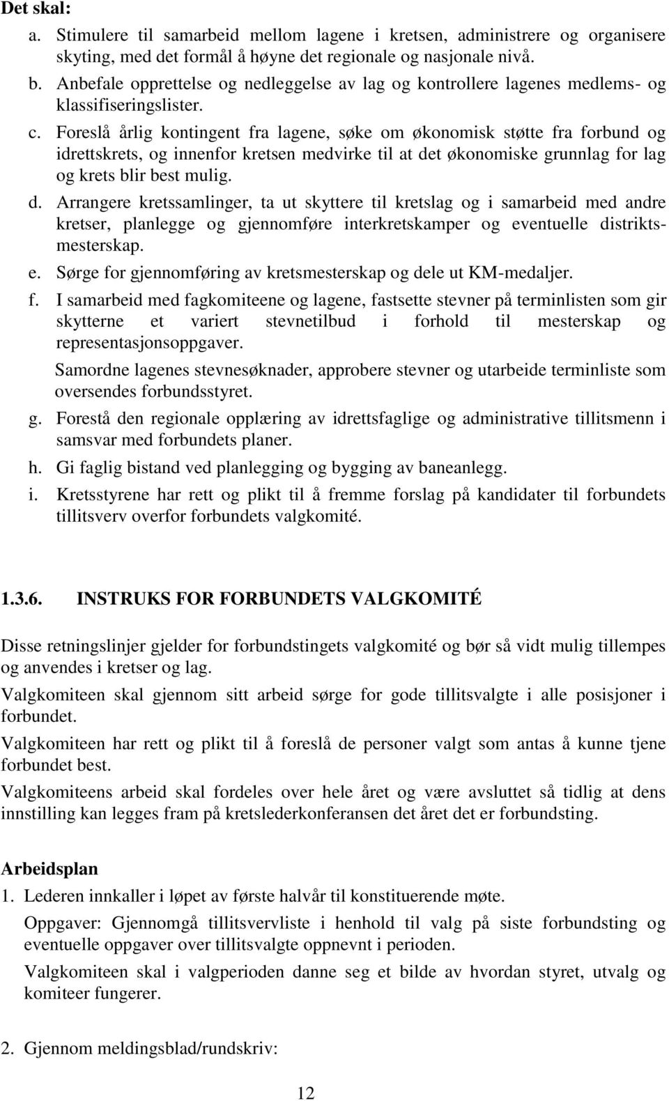 Foreslå årlig kontingent fra lagene, søke om økonomisk støtte fra forbund og idrettskrets, og innenfor kretsen medvirke til at de