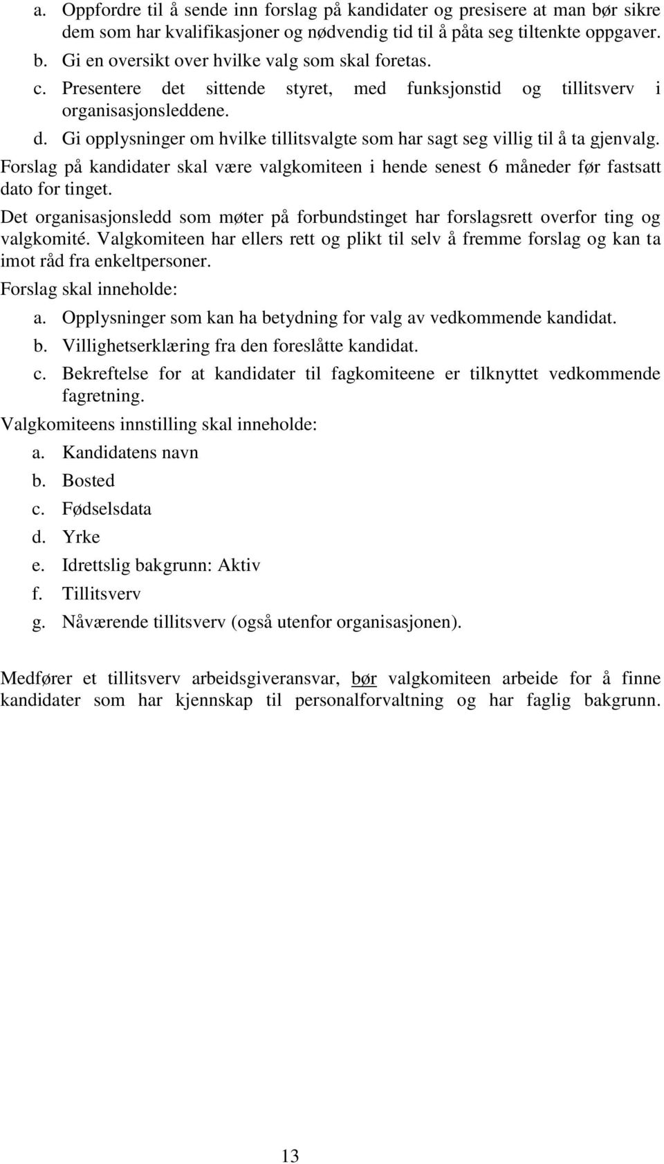 Forslag på kandidater skal være valgkomiteen i hende senest 6 måneder før fastsatt dato for tinget. Det organisasjonsledd som møter på forbundstinget har forslagsrett overfor ting og valgkomité.