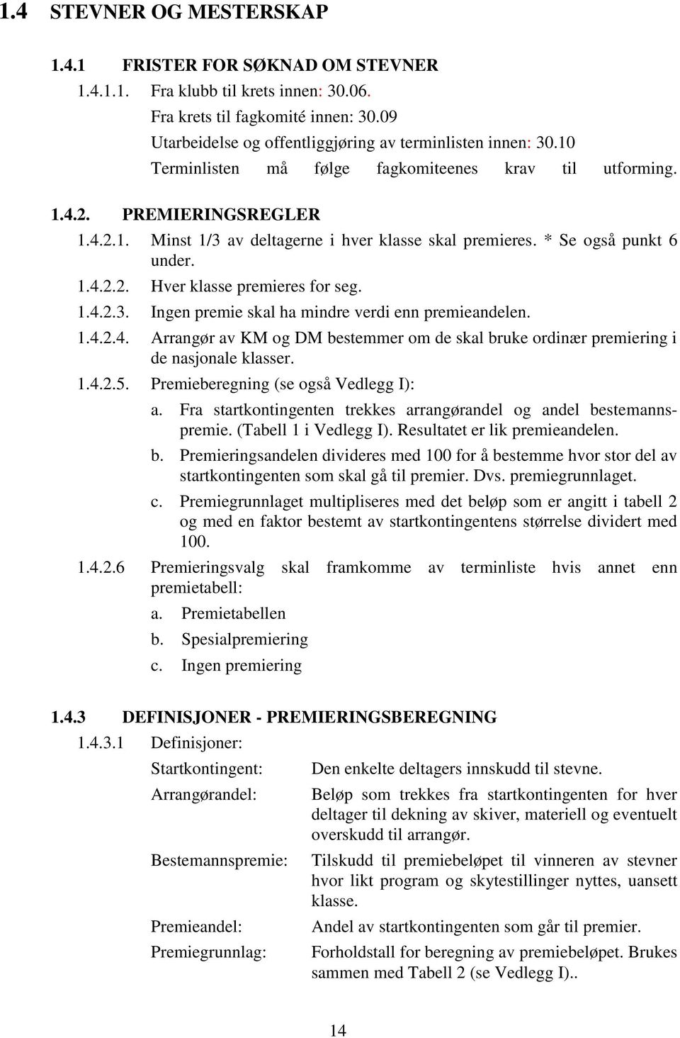 * Se også punkt 6 under. 1.4.2.2. Hver klasse premieres for seg. 1.4.2.3. Ingen premie skal ha mindre verdi enn premieandelen. 1.4.2.4. Arrangør av KM og DM bestemmer om de skal bruke ordinær premiering i de nasjonale klasser.