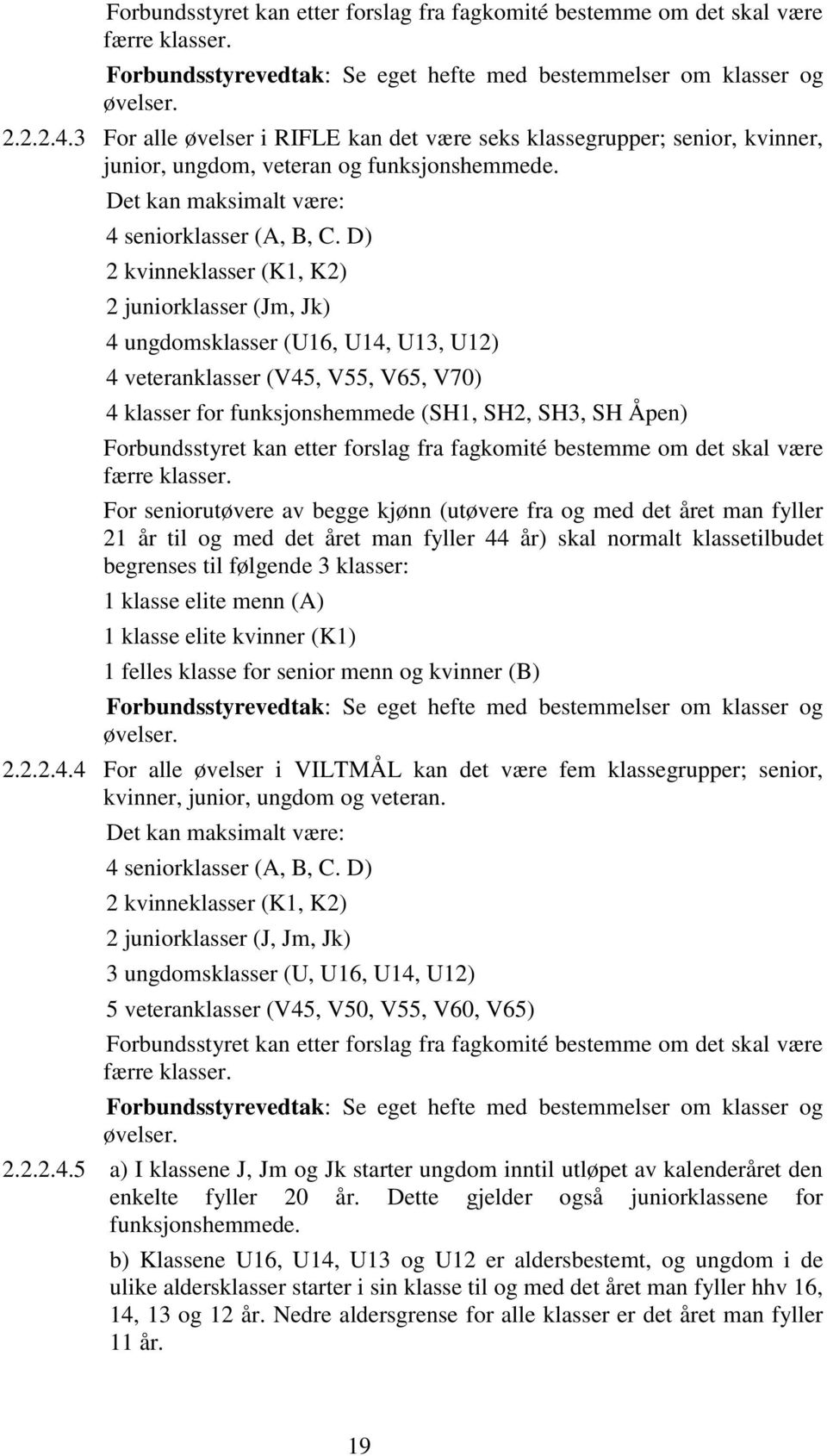 D) 2 kvinneklasser (K1, K2) 2 juniorklasser (Jm, Jk) 4 ungdomsklasser (U16, U14, U13, U12) 4 veteranklasser (V45, V55, V65, V70) 4 klasser for funksjonshemmede (SH1, SH2, SH3, SH Åpen) Forbundsstyret