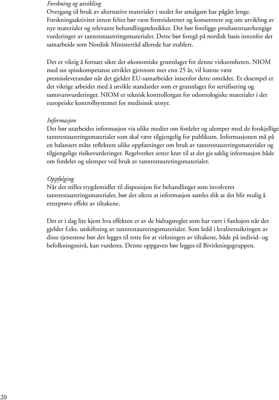 Det bør foreligge produsentuavhengige vurderinger av tannrestaureringsmaterialer. Dette bør foregå på nordisk basis innenfor det samarbeide som Nordisk Ministerråd allerede har etablert.