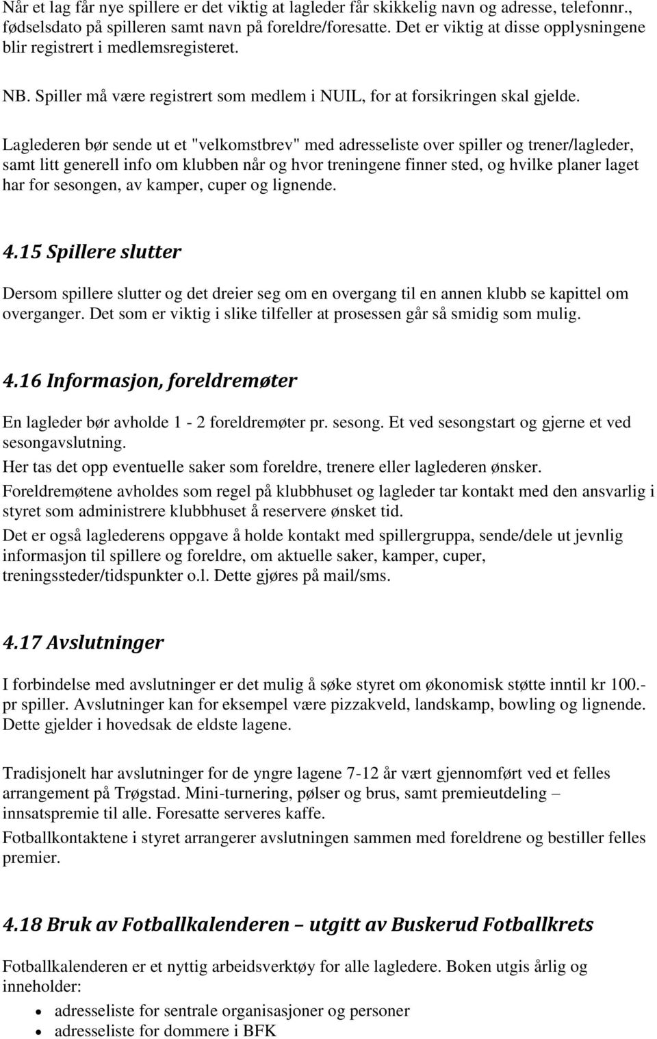 Laglederen bør sende ut et "velkomstbrev" med adresseliste over spiller og trener/lagleder, samt litt generell info om klubben når og hvor treningene finner sted, og hvilke planer laget har for