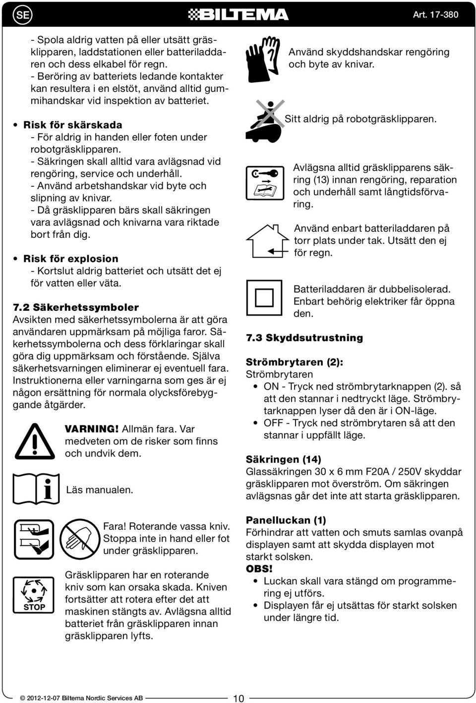 Risk för skärskada - För aldrig in handen eller foten under robotgräsklipparen. - Säkringen skall alltid vara avlägsnad vid rengöring, service och underhåll.