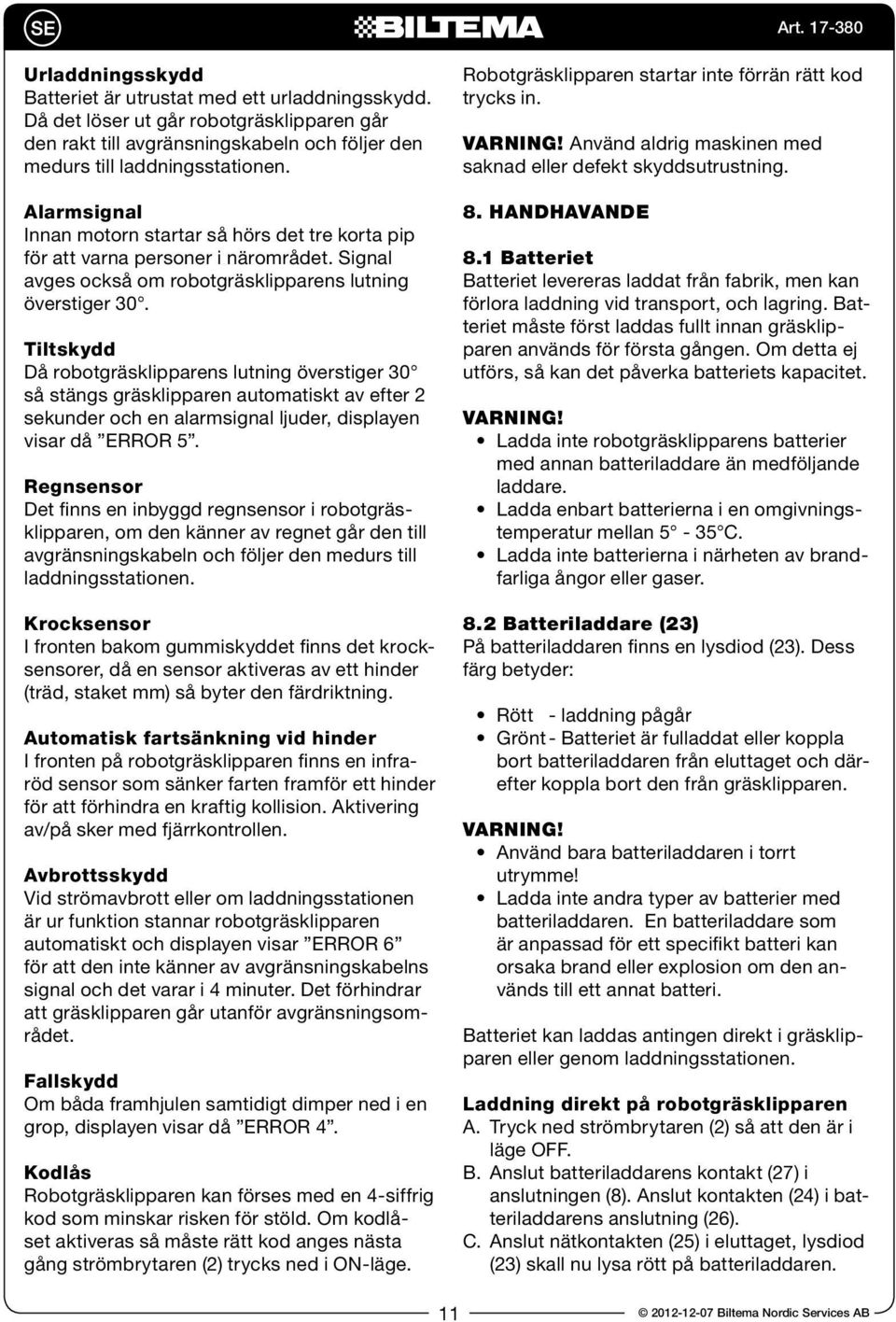 Tiltskydd Då robotgräsklipparens lutning överstiger 30 så stängs gräsklipparen automatiskt av efter 2 sekunder och en alarmsignal ljuder, displayen visar då ERROR 5.