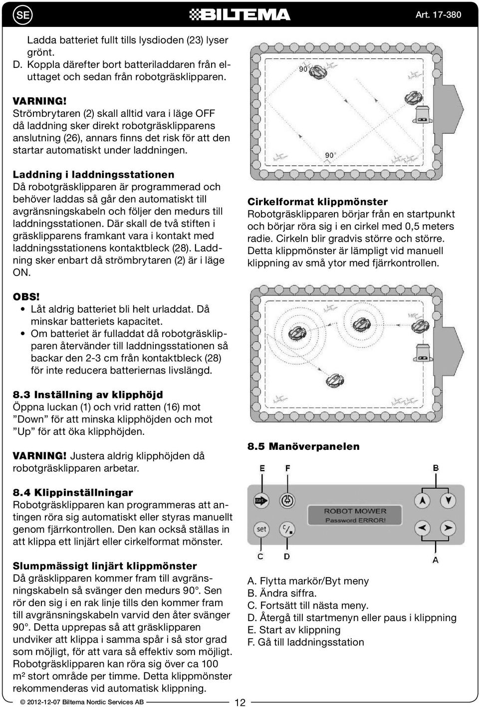 Laddning i laddningsstationen Då robotgräsklipparen är programmerad och behöver laddas så går den automatiskt till avgränsningskabeln och följer den medurs till laddningsstationen.