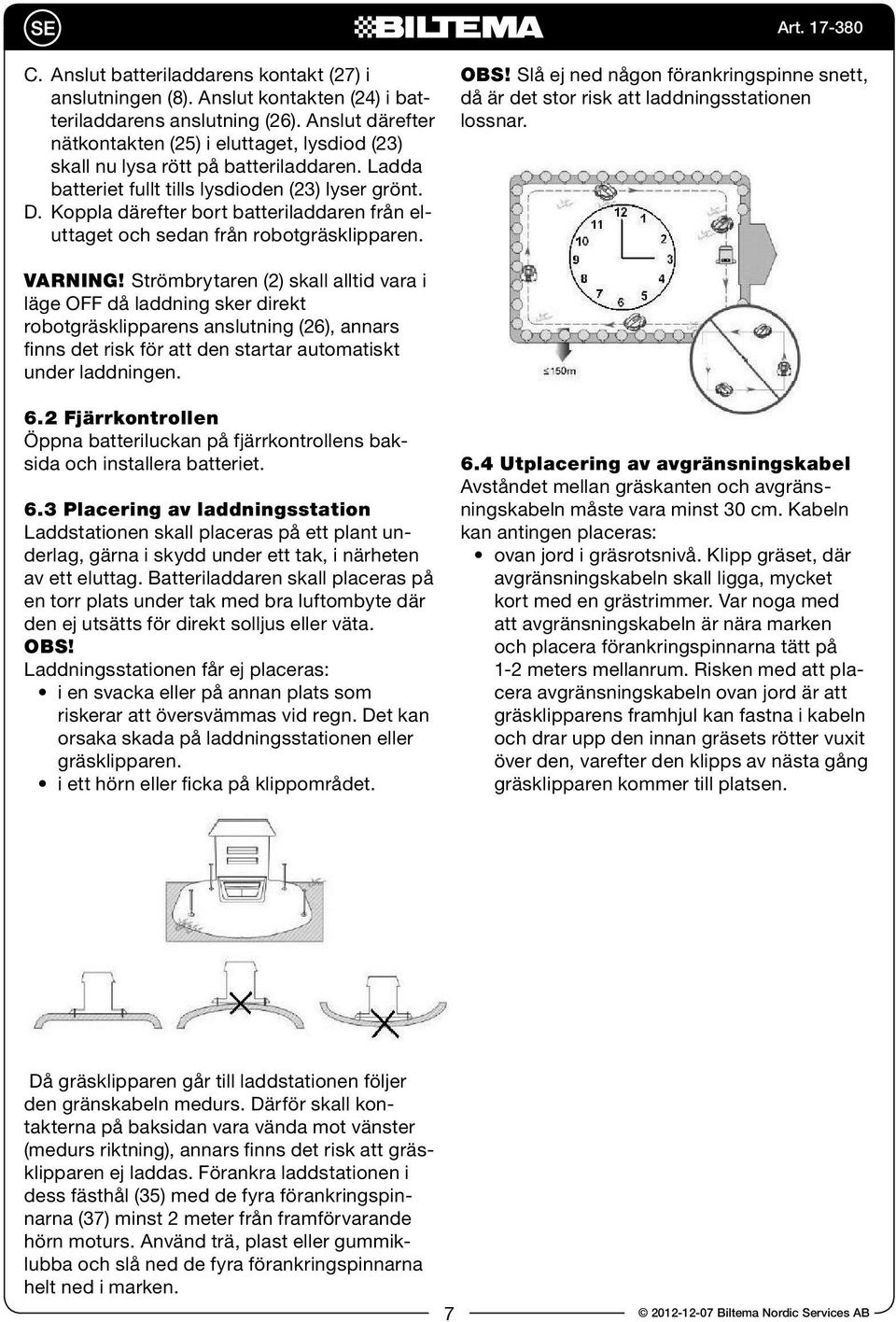 Koppla därefter bort batteriladdaren från eluttaget och sedan från robotgräsklipparen. obs! Slå ej ned någon förankringspinne snett, då är det stor risk att laddningsstationen lossnar. VARning!