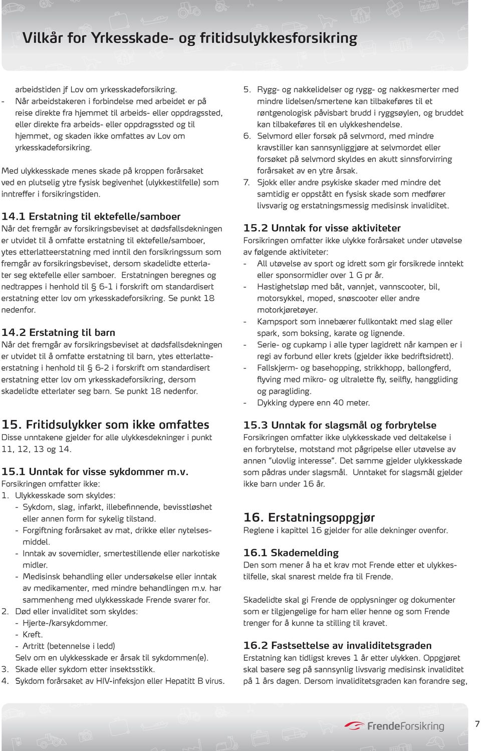 av Lov om yrkesskadeforsikring. Med ulykkesskade menes skade på kroppen forårsaket ved en plutselig ytre fysisk begivenhet (ulykkestilfelle) som inntreffer i forsikringstiden. 14.