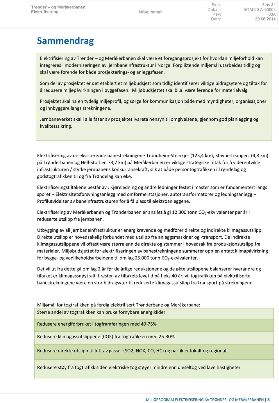 Som del av prosjektet er det etablert et miljøbudsjett som tidlig identifiserer viktige bidragsytere og tiltak for å redusere miljøpåvirkningen i byggefasen. Miljøbudsjettet skal bl.a. være førende for materialvalg.