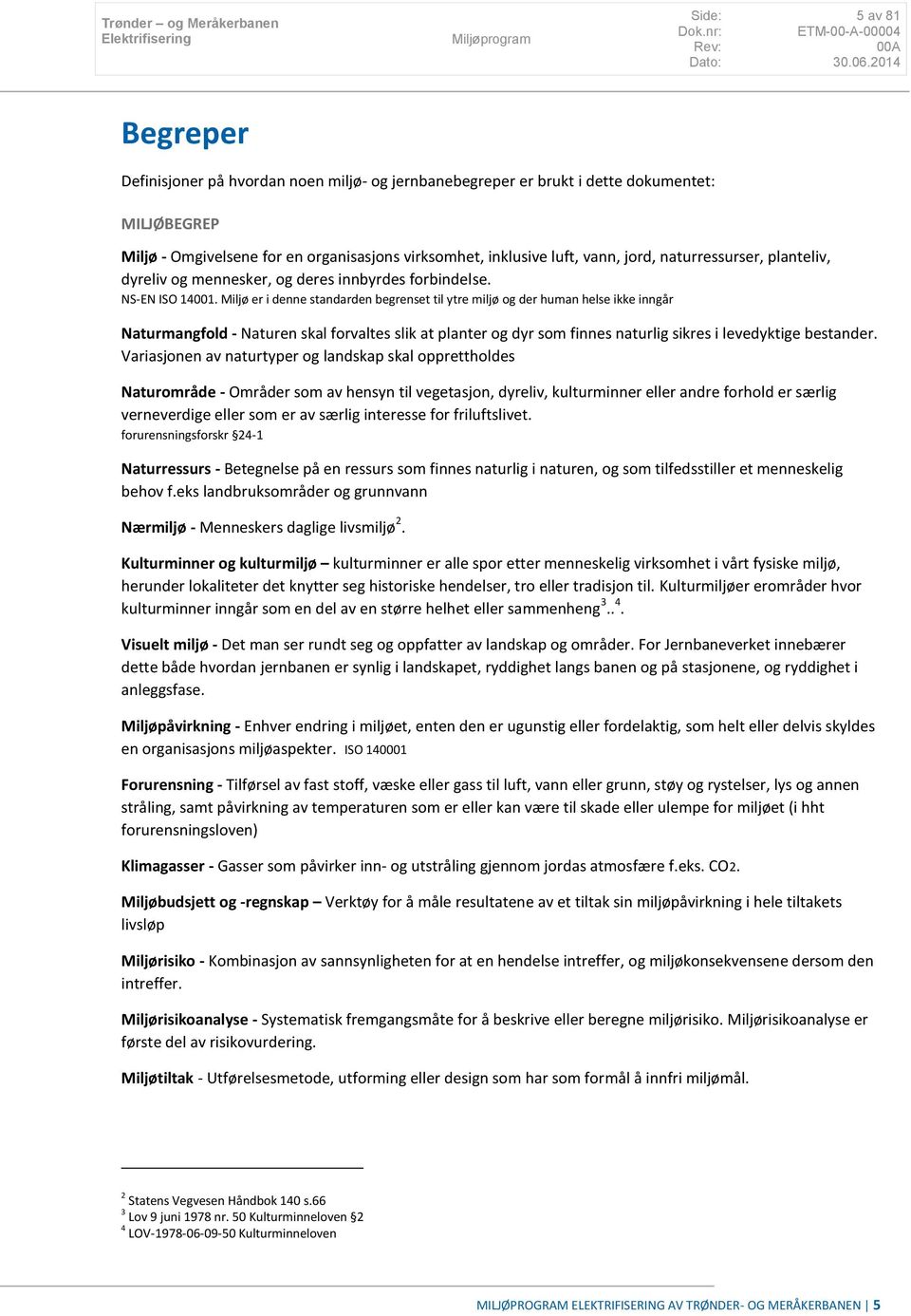 Miljø er i denne standarden begrenset til ytre miljø og der human helse ikke inngår Naturmangfold - Naturen skal forvaltes slik at planter og dyr som finnes naturlig sikres i levedyktige bestander.