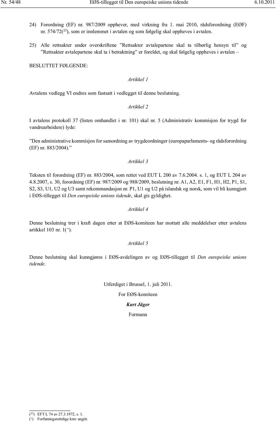 25) Alle rettsakter under overskriftene Rettsakter avtalepartene skal ta tilbørlig hensyn til og Rettsakter avtalepartene skal ta i betraktning er foreldet, og skal følgelig oppheves i avtalen