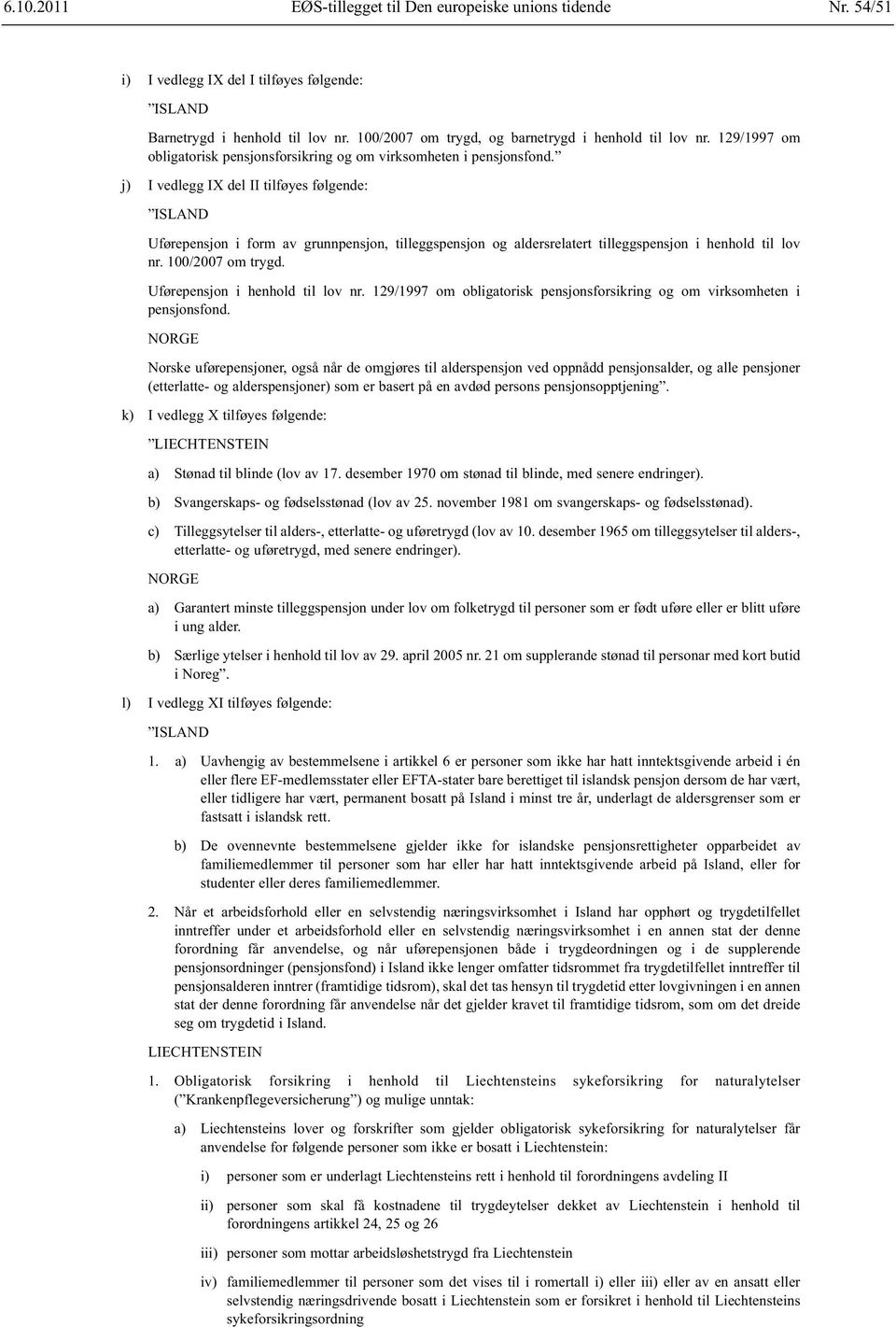 j) I vedlegg IX del II tilføyes følgende: Uførepensjon i form av grunnpensjon, tilleggspensjon og aldersrelatert tilleggs pensjon i henhold til lov nr. 100/2007 om trygd.