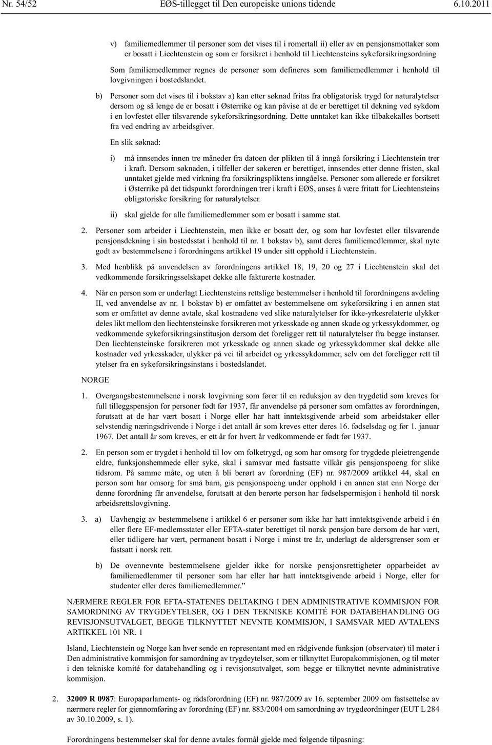 sykeforsikringsordning Som familiemedlemmer regnes de personer som defineres som familiemedlemmer i henhold til lovgivningen i bostedslandet.