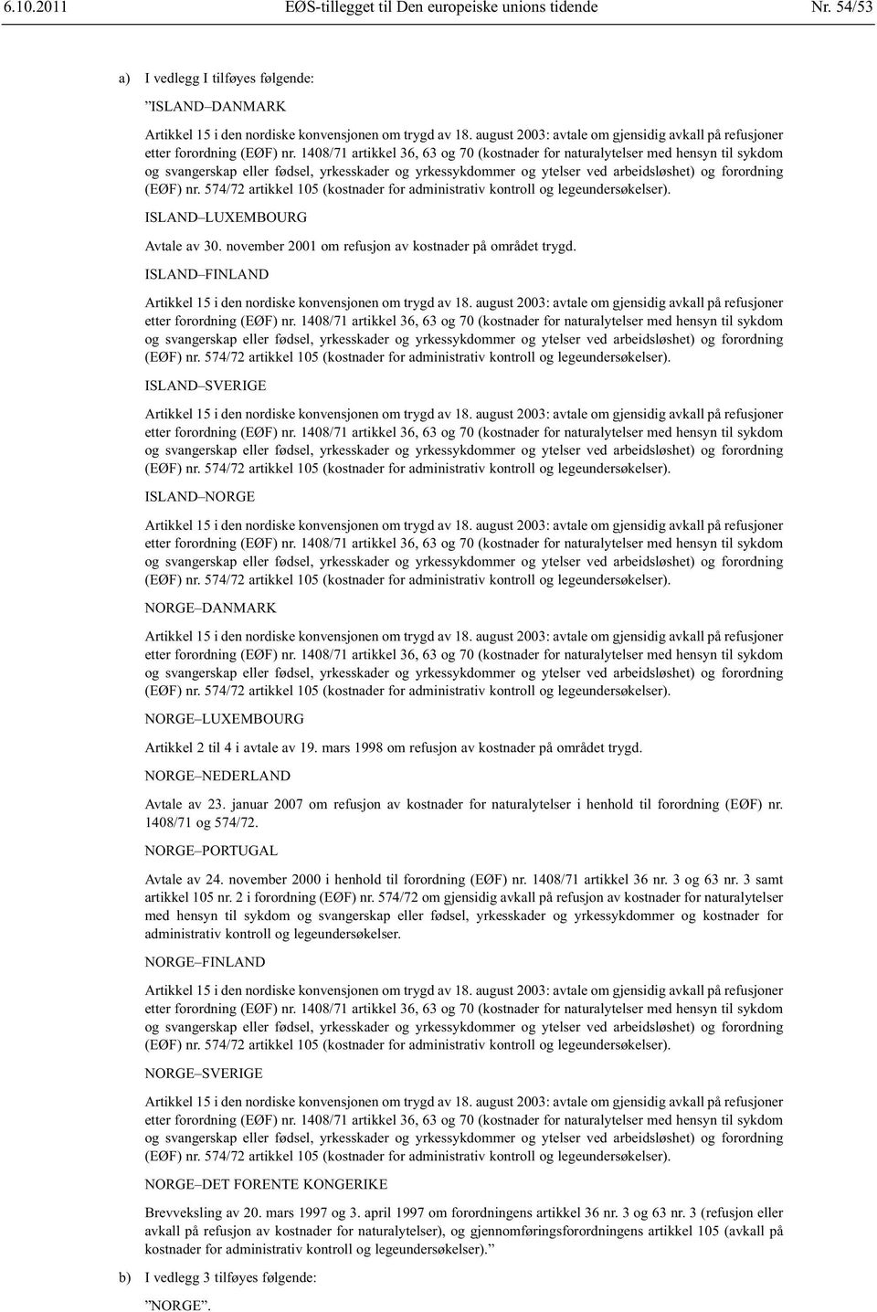 mars 1998 om refusjon av kostnader på området trygd. NEDERLAND Avtale av 23. januar 2007 om refusjon av kostnader for naturalytelser i henhold til forordning (EØF) nr. 1408/71 og 574/72.