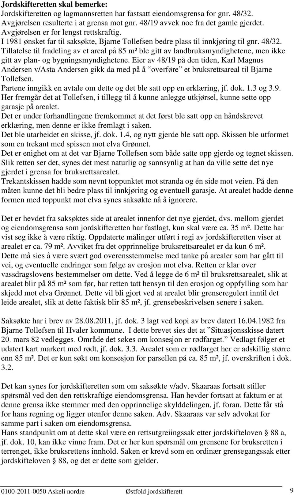 Tillatelse til fradeling av et areal på 85 m² ble gitt av landbruksmyndighetene, men ikke gitt av plan- og bygningsmyndighetene.