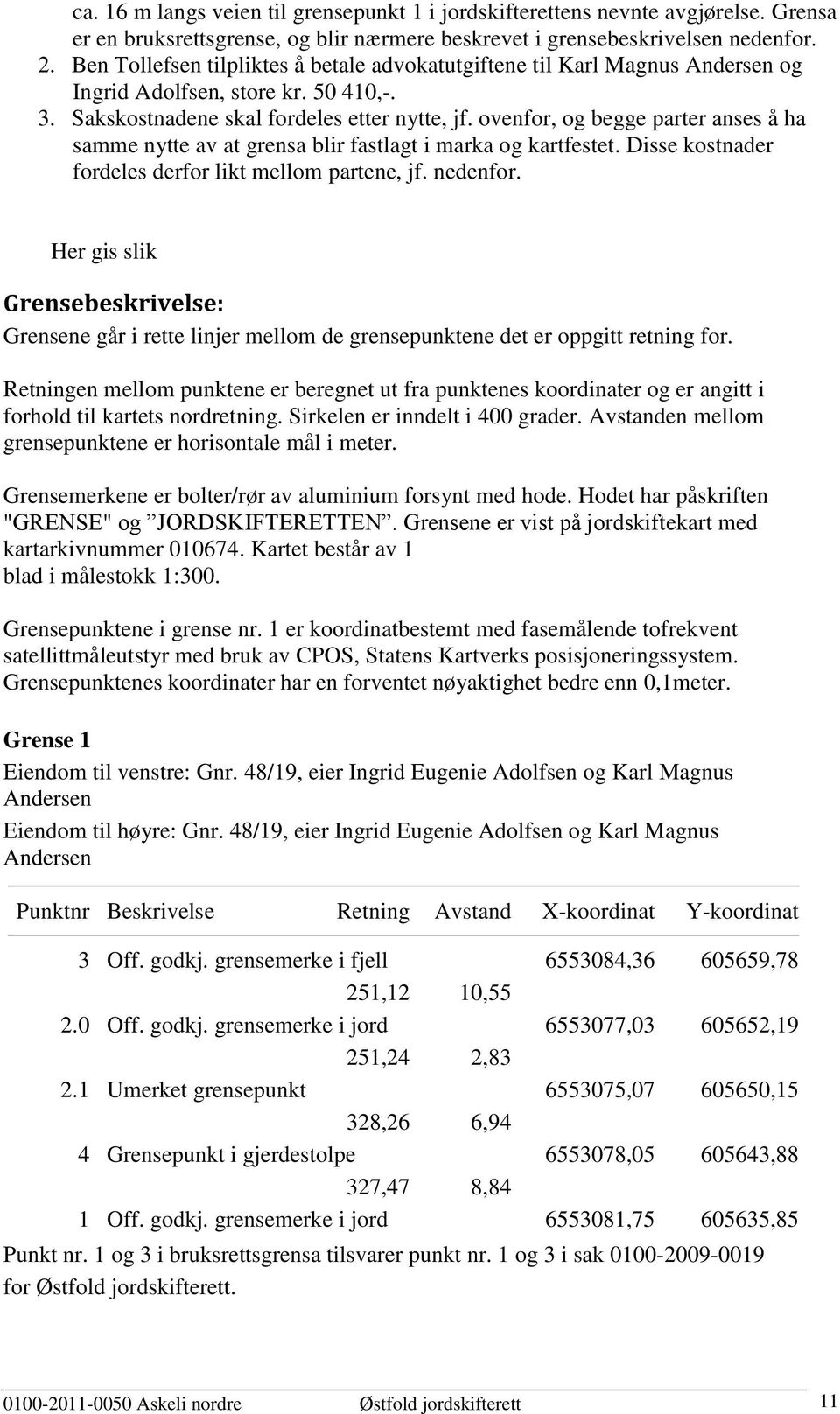 ovenfor, og begge parter anses å ha samme nytte av at grensa blir fastlagt i marka og kartfestet. Disse kostnader fordeles derfor likt mellom partene, jf. nedenfor.