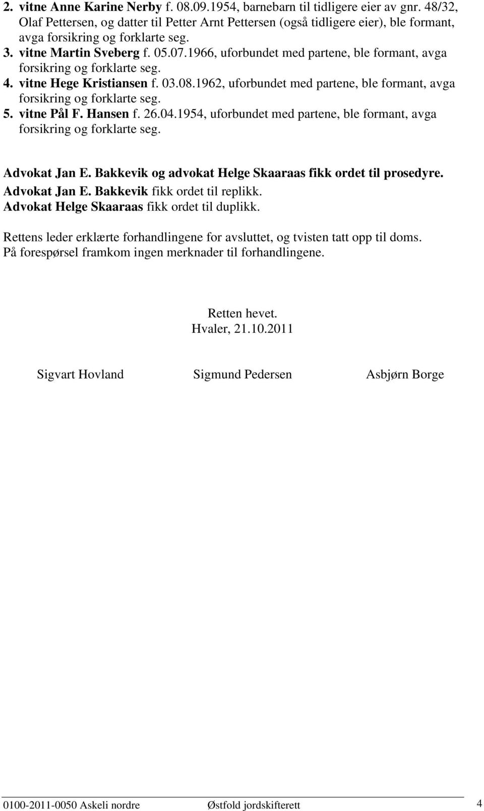 1966, uforbundet med partene, ble formant, avga forsikring og forklarte seg. 4. vitne Hege Kristiansen f. 03.08.1962, uforbundet med partene, ble formant, avga forsikring og forklarte seg. 5.