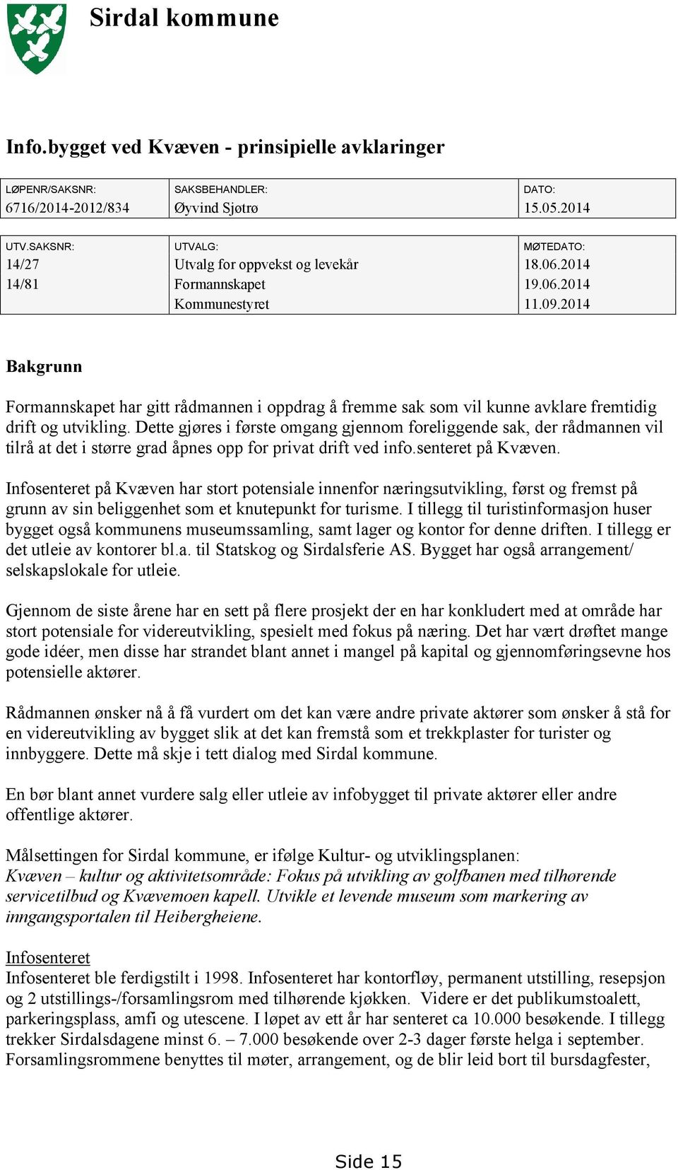 2014 Bakgrunn Formannskapet har gitt rådmannen i oppdrag å fremme sak som vil kunne avklare fremtidig drift og utvikling.