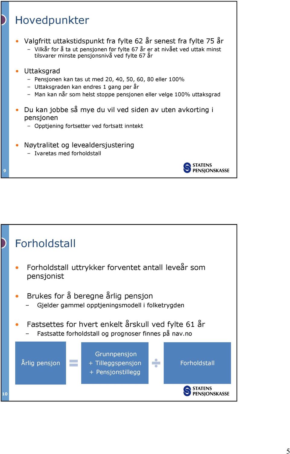 ved siden av uten avkorting i pensjonen Opptjening fortsetter ved fortsatt inntekt Nøytralitet og levealdersjustering Ivaretas med forholdstall 9 Forholdstall Forholdstall uttrykker forventet antall