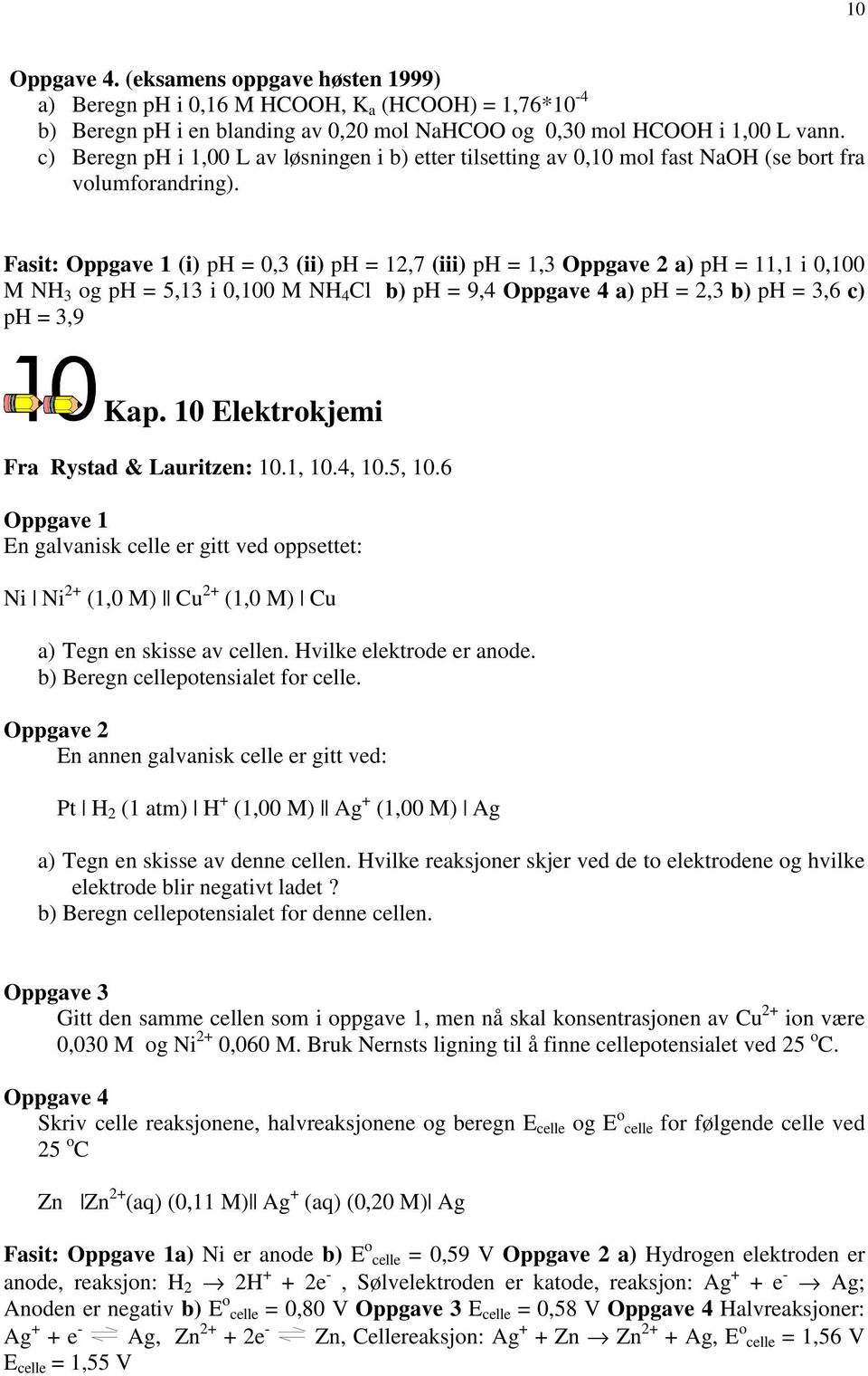 Fasit: Oppgave 1 (i) ph = 0,3 (ii) ph = 12,7 (iii) ph = 1,3 Oppgave 2 a) ph = 11,1 i 0,100 M NH 3 og ph = 5,13 i 0,100 M NH 4 Cl b) ph = 9,4 Oppgave 4 a) ph = 2,3 b) ph = 3,6 c) ph = 3,9 Kap.