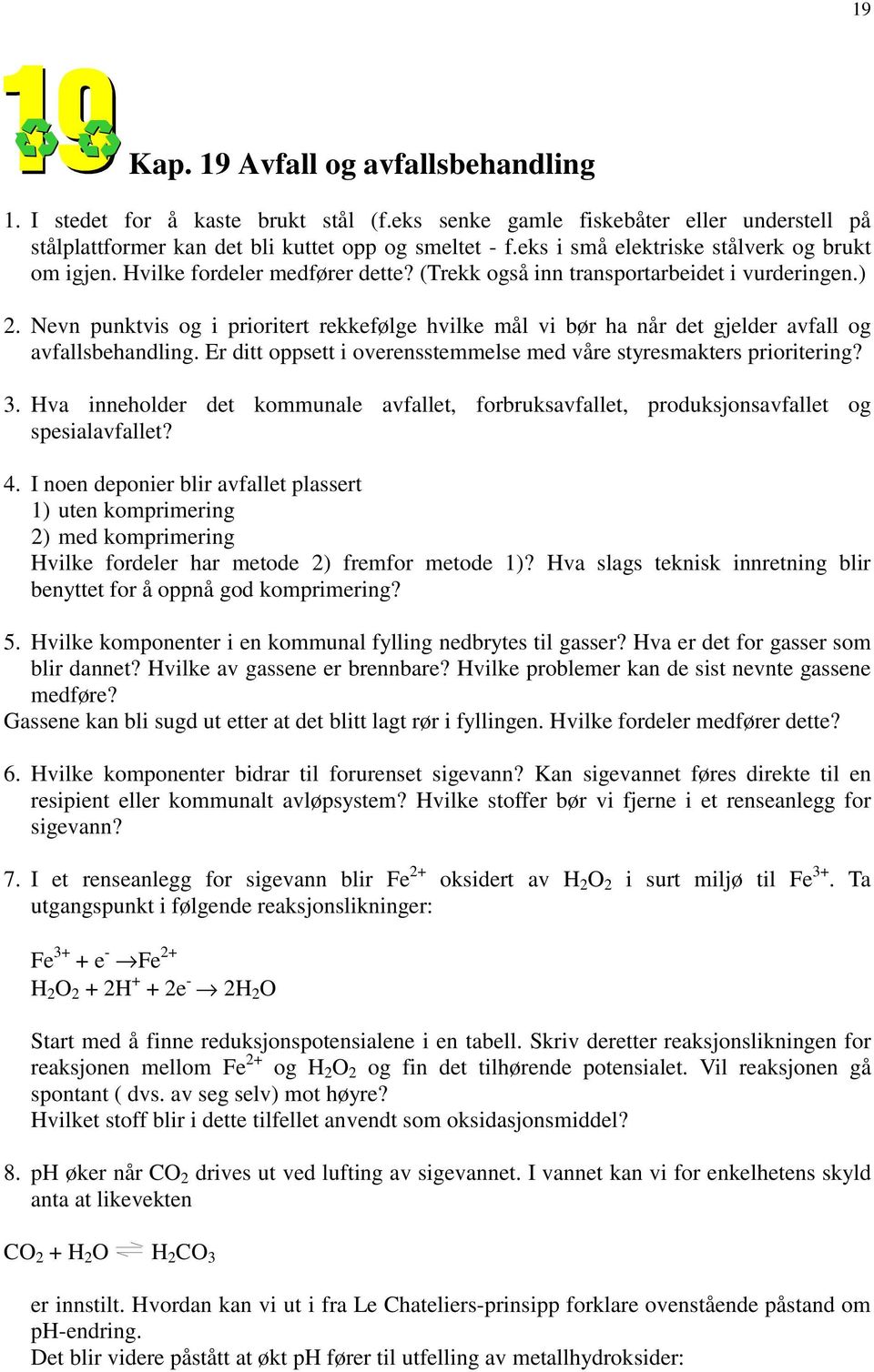 Nevn punktvis og i prioritert rekkefølge hvilke mål vi bør ha når det gjelder avfall og avfallsbehandling. Er ditt oppsett i overensstemmelse med våre styresmakters prioritering? 3.