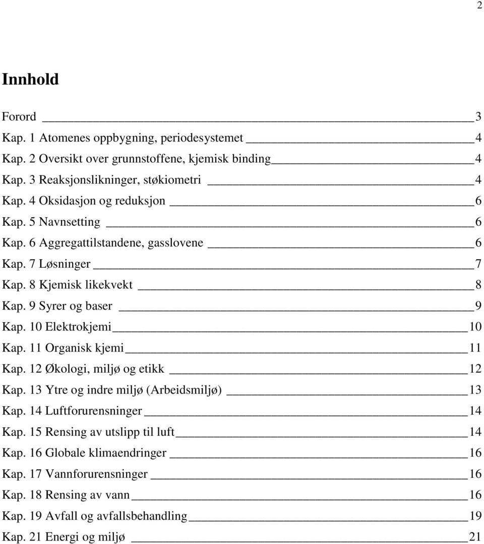 10 Elektrokjemi 10 Kap. 11 Organisk kjemi 11 Kap. 12 Økologi, miljø og etikk 12 Kap. 13 Ytre og indre miljø (Arbeidsmiljø) 13 Kap. 14 Luftforurensninger 14 Kap.