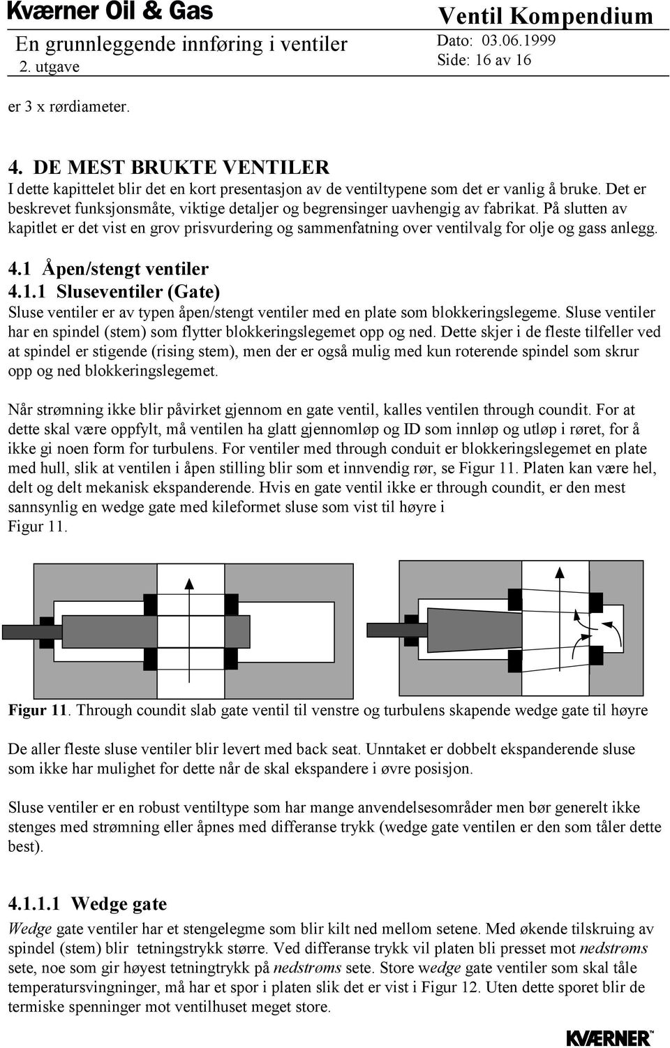 På slutten av kapitlet er det vist en grov prisvurdering og sammenfatning over ventilvalg for olje og gass anlegg. 4.1 