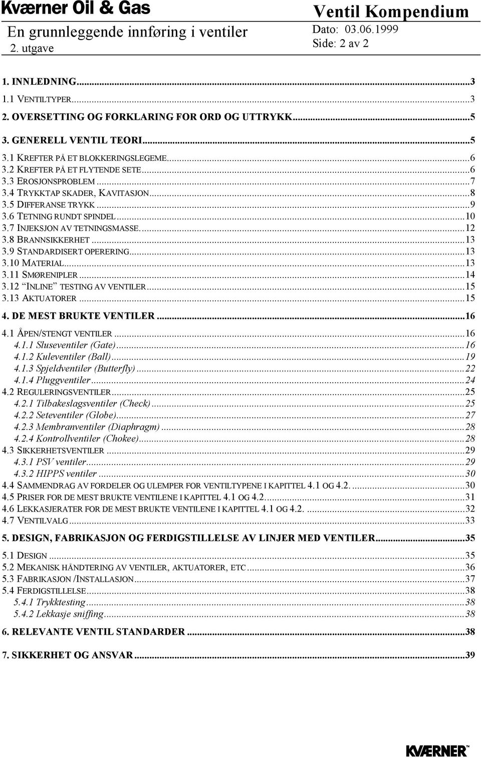 8 BRANNSIKKERHET...13 3.9 STANDARDISERT OPERERING...13 3.10 MATERIAL...13 3.11 SMØRENIPLER...14 3.12 INLINE TESTING AV VENTILER...15 3.13 AKTUATORER...15 4. DE MEST BRUKTE VENTILER...16 4.