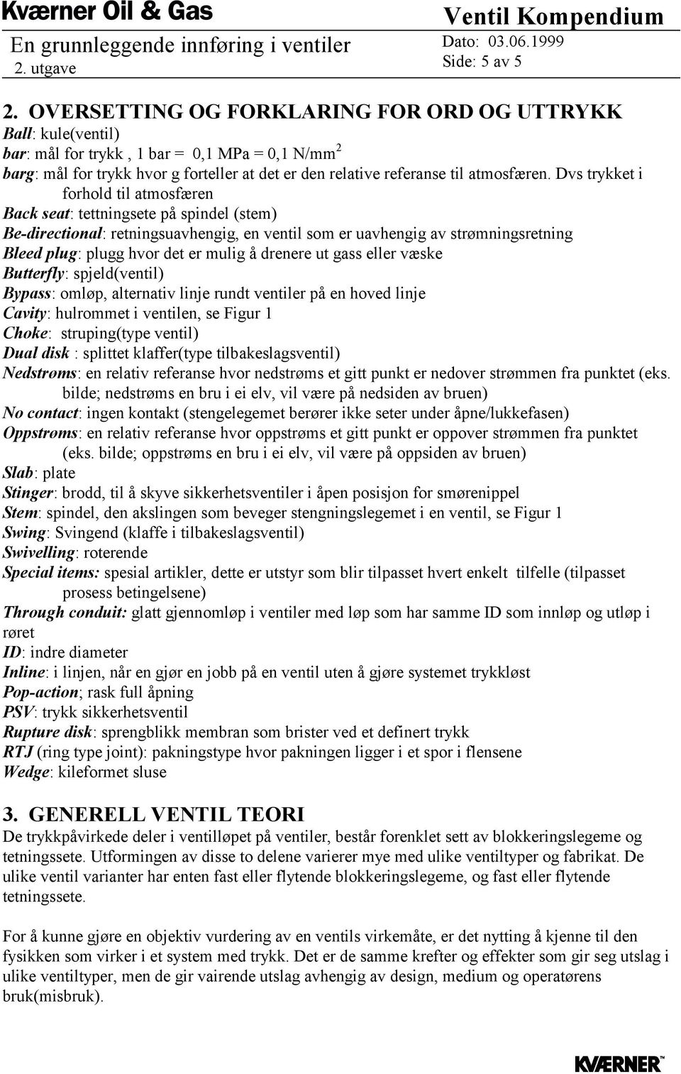 Dvs trykket i forhold til atmosfæren Back seat: tettningsete på spindel (stem) Be-directional: retningsuavhengig, en ventil som er uavhengig av strømningsretning Bleed plug: plugg hvor det er mulig å