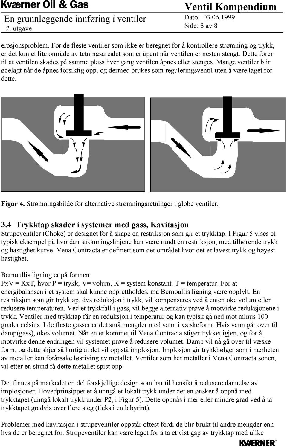 Mange ventiler blir ødelagt når de åpnes forsiktig opp, og dermed brukes som reguleringsventil uten å være laget for dette. Figur 4.