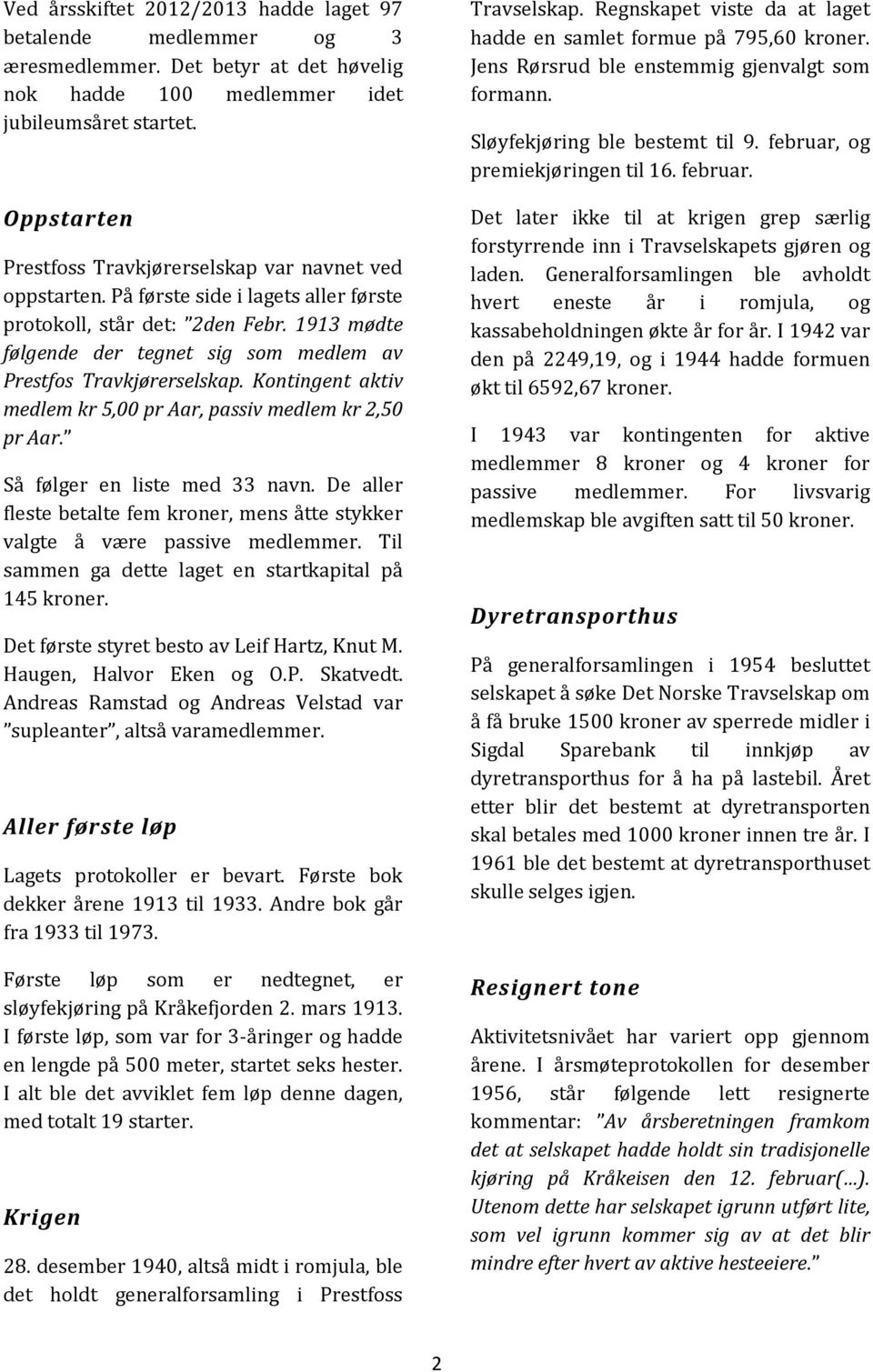 1913 mødte følgende der tegnet sig som medlem av Prestfos Travkjørerselskap. Kontingent aktiv medlem kr 5,00 pr Aar, passiv medlem kr 2,50 pr Aar. Så følger en liste med 33 navn.