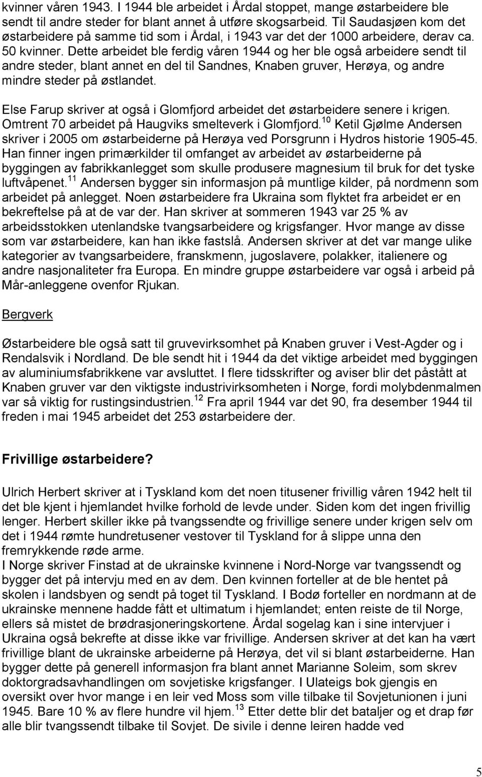 Dette arbeidet ble ferdig våren 1944 og her ble også arbeidere sendt til andre steder, blant annet en del til Sandnes, Knaben gruver, Herøya, og andre mindre steder på østlandet.