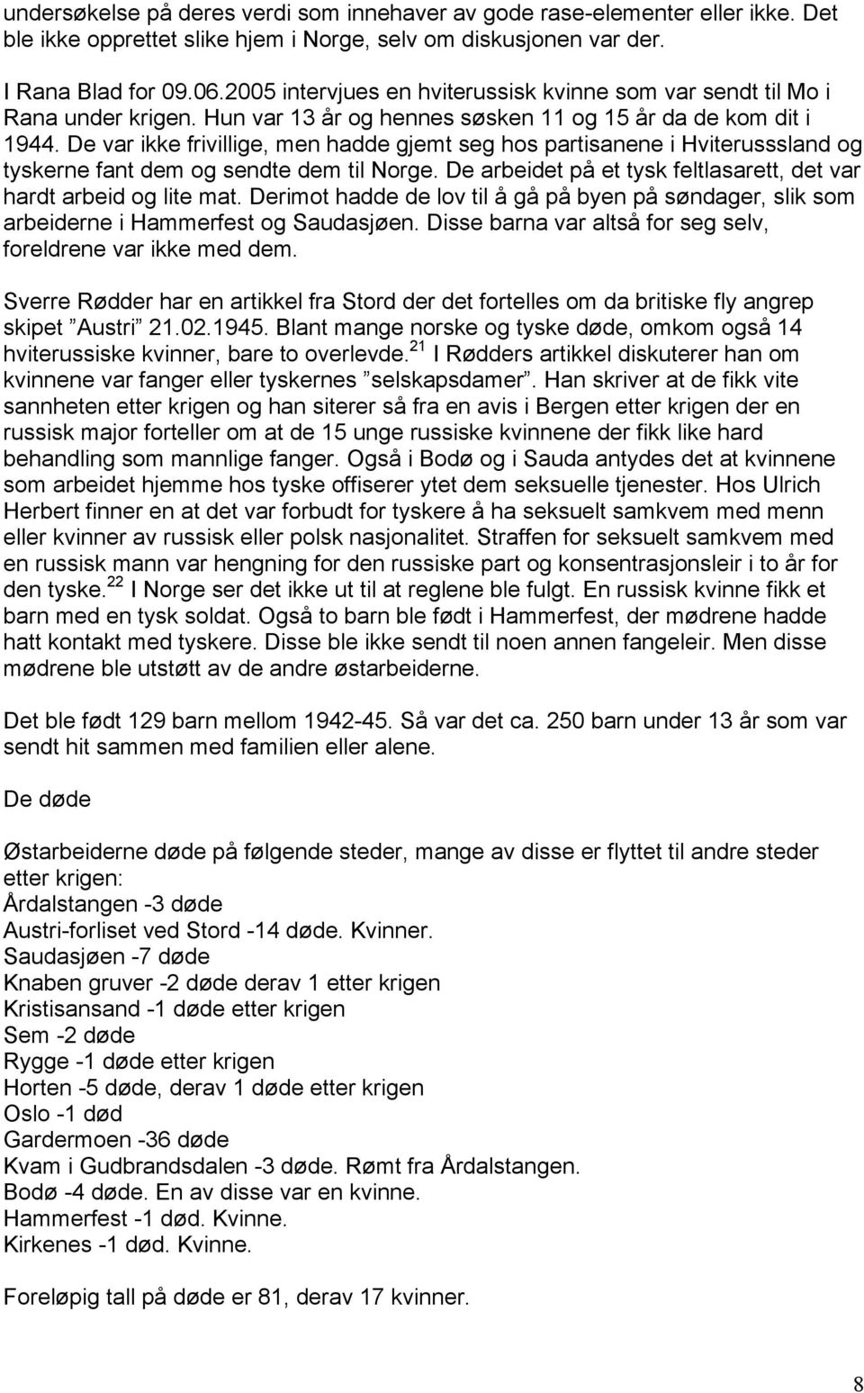 De var ikke frivillige, men hadde gjemt seg hos partisanene i Hviterusssland og tyskerne fant dem og sendte dem til Norge. De arbeidet på et tysk feltlasarett, det var hardt arbeid og lite mat.