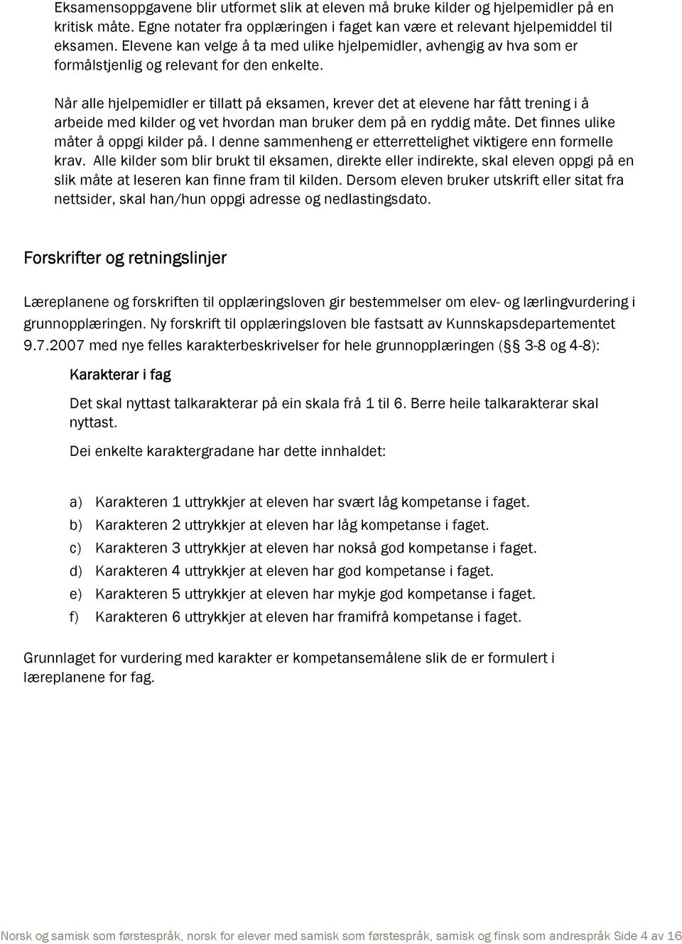 Når alle hjelpemidler er tillatt på eksamen, krever det at elevene har fått trening i å arbeide med kilder og vet hvordan man bruker dem på en ryddig måte. Det finnes ulike måter å oppgi kilder på.