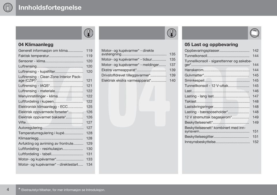 .. 122 Elektronisk klimaanlegg - ECC... 125 Elektrisk oppvarmede forseter*... 126 Elektrisk oppvarmet baksete*... 126 Vifte... 127 Autoregulering... 127 Temperaturregulering i kupé... 128 Klimaanlegg.