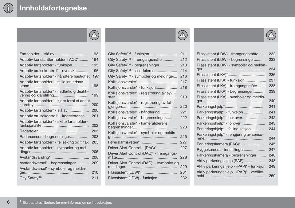 .. 199 Adaptiv fartsholder* - kjøre forbi et annet kjøretøy... 200 Adaptiv fartsholder* - slå av... 200 Adaptiv cruisekontroll* - køassistanse.