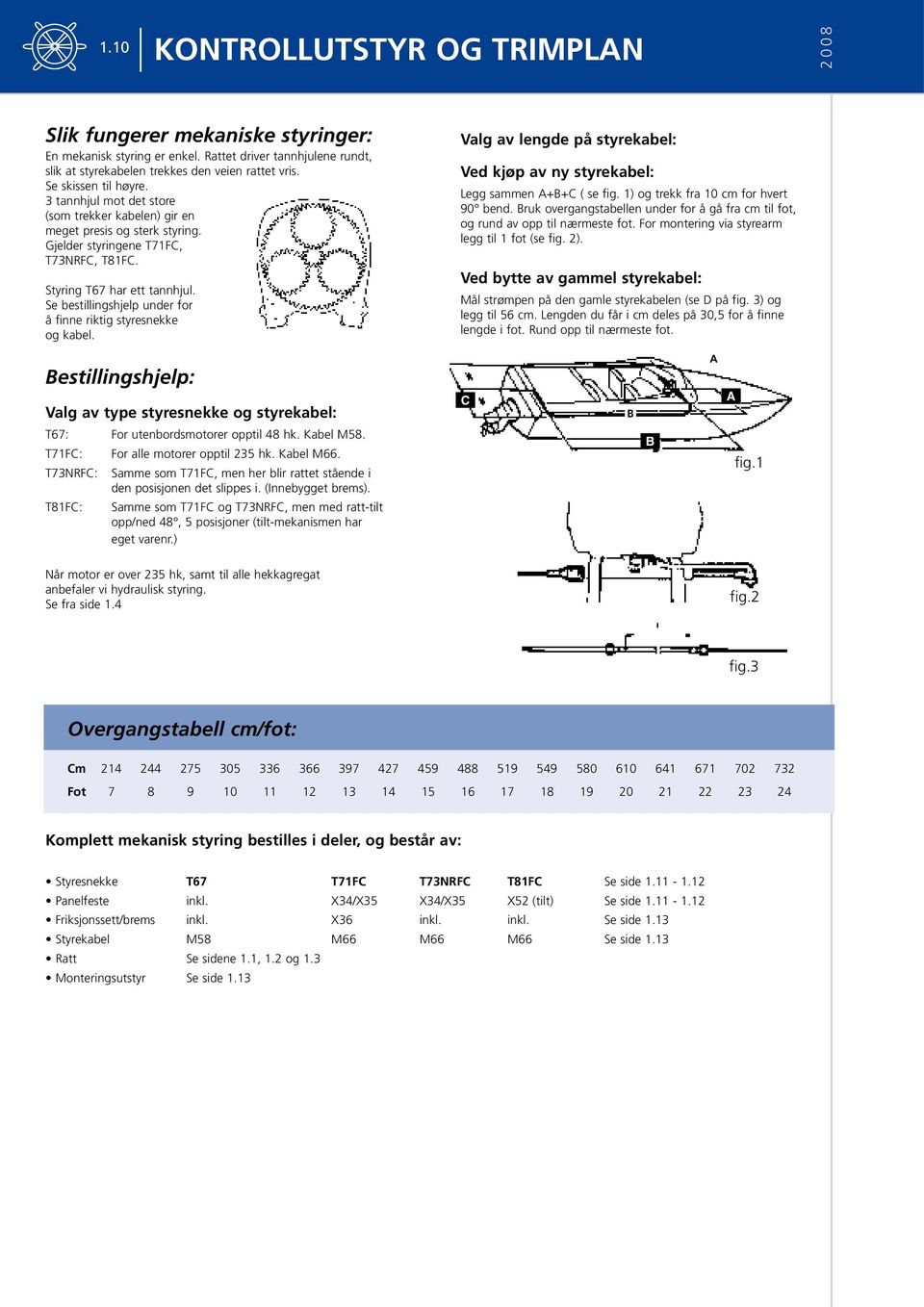 Se bestillingshjelp under for å finne riktig styresnekke og kabel. Valg av lengde på styrekabel: Ved kjøp av ny styrekabel: Legg sammen A+B+C ( se fig. 1) og trekk fra 10 cm for hvert 90 bend.