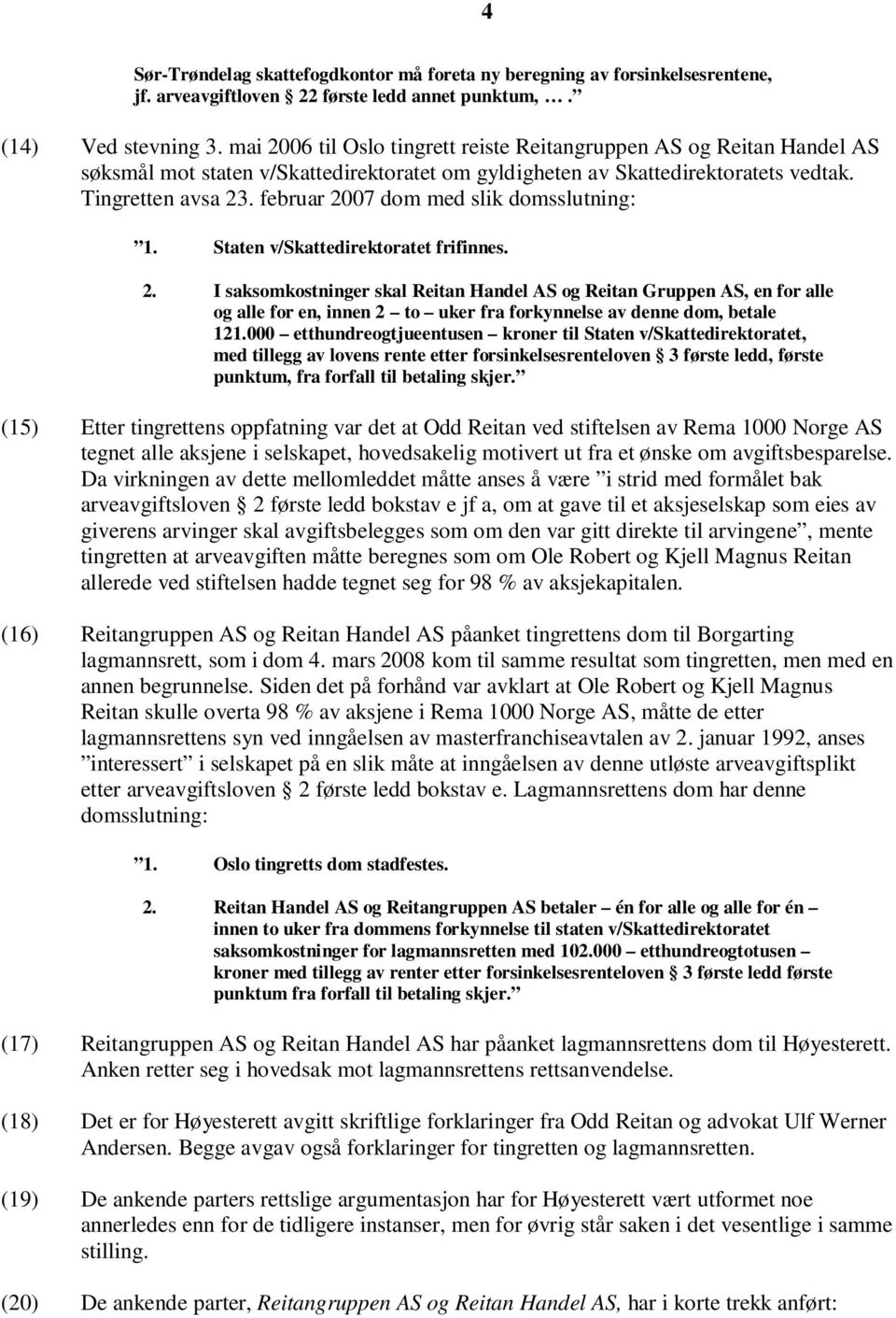 februar 2007 dom med slik domsslutning: 1. Staten v/skattedirektoratet frifinnes. 2. I saksomkostninger skal Reitan Handel AS og Reitan Gruppen AS, en for alle og alle for en, innen 2 to uker fra forkynnelse av denne dom, betale 121.