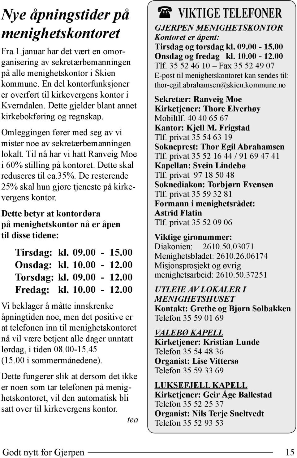 Omleggingen fører med seg av vi mister noe av sekretærbemanningen lokalt. Til nå har vi hatt Ranveig Moe i 60% stilling på kontoret. Dette skal reduseres til ca.35%.