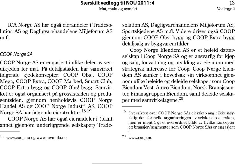 , COOP Mega, COOP Extra, COOP Marked, Smart Club, COOP Extra bygg og COOP Obs! bygg. Samvirket er også organisert på grossistsiden og produsentsiden, gjennom henholdsvis COOP Norge Handel AS og COOP Norge Industri AS.