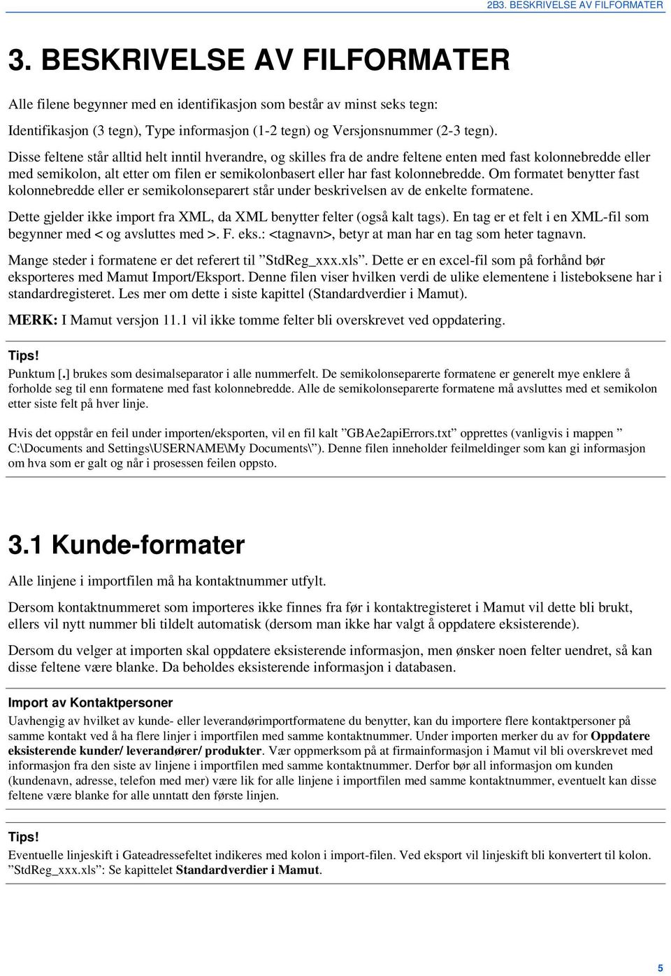 Disse feltene står alltid helt inntil hverandre, og skilles fra de andre feltene enten med fast kolonnebredde eller med semikolon, alt etter om filen er semikolonbasert eller har fast kolonnebredde.