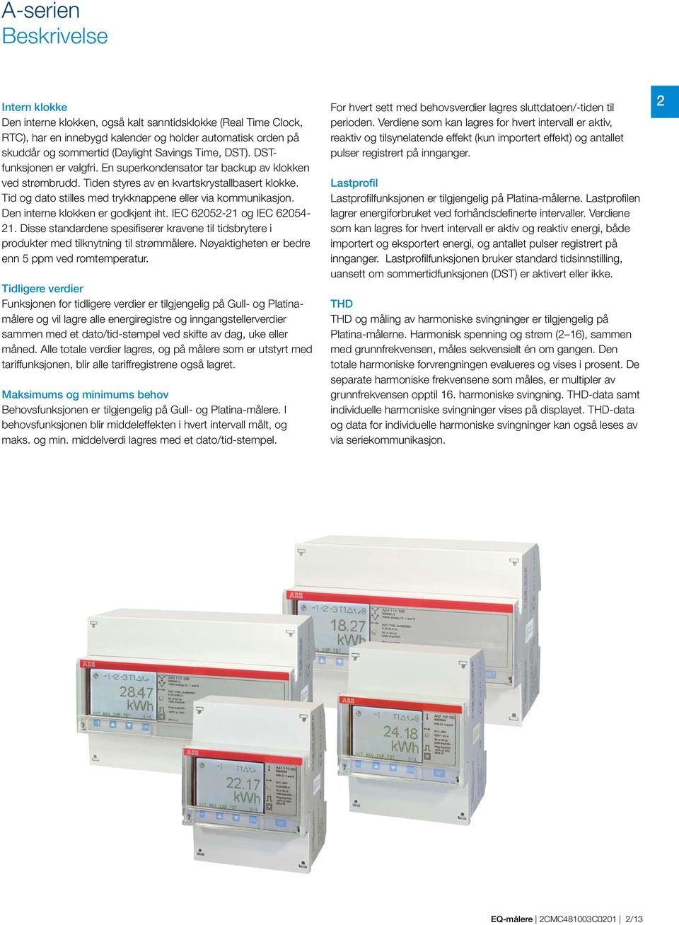 Tid og dato stilles med trykknappene eller via kommunikasjon. Den interne klokken er godkjent iht. IEC 60- og IEC 604-.