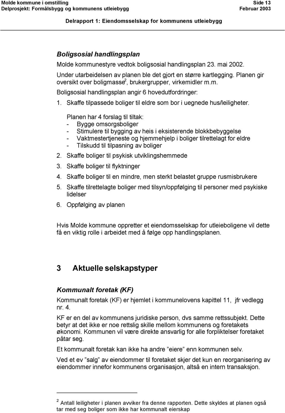 Planen har 4 forslag til tiltak: - Bygge omsorgsboliger - Stimulere til bygging av heis i eksisterende blokkbebyggelse - Vaktmestertjeneste og hjemmehjelp i boliger tilrettelagt for eldre - Tilskudd