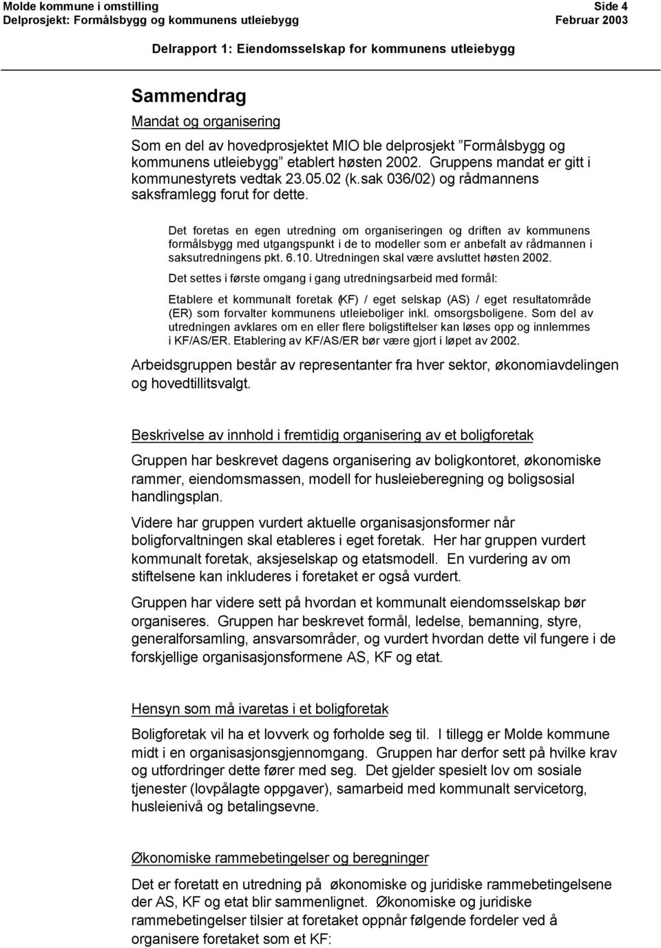 Det foretas en egen utredning om organiseringen og driften av kommunens formålsbygg med utgangspunkt i de to modeller som er anbefalt av rådmannen i saksutredningens pkt. 6.10.