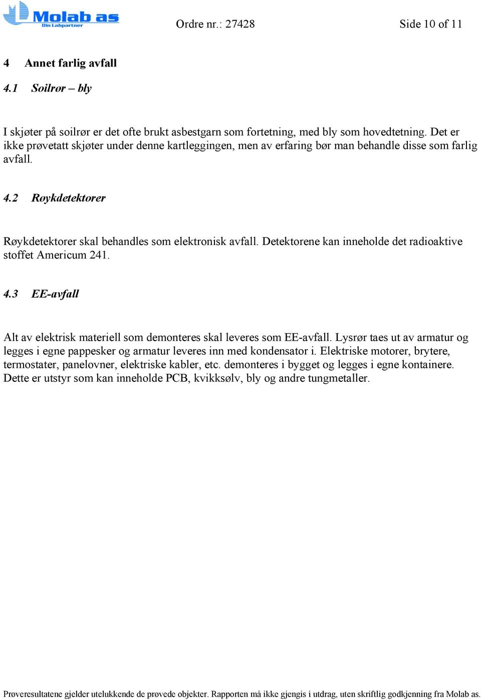 Detektorene kan inneholde det radioaktive stoffet Americum 241. 4.3 EE-avfall Alt av elektrisk materiell som demonteres skal leveres som EE-avfall.